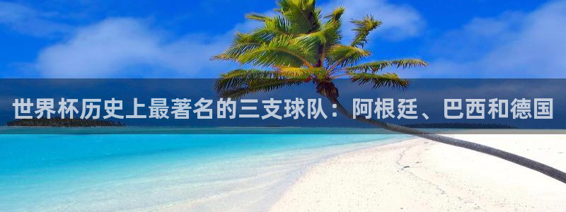 2026世界杯买球：世界杯历史上最著名的三支球队：阿根廷、巴西和德国