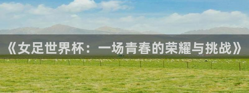 世俱杯直播：《女足世界杯：一场青春的荣耀与挑战》