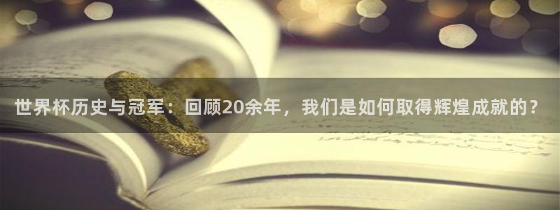 世界杯直播：世界杯历史与冠军：回顾20余年，我们是如何取得辉煌成就的？
