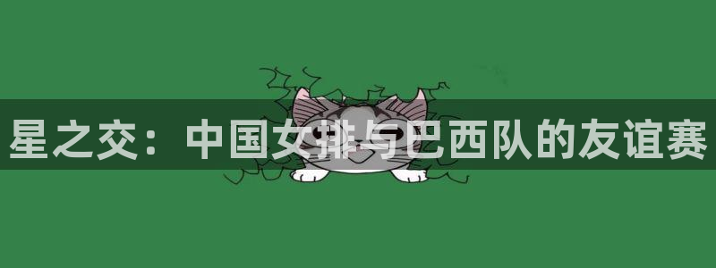 世界杯 直播：星之交：中国女排与巴西队的友谊赛